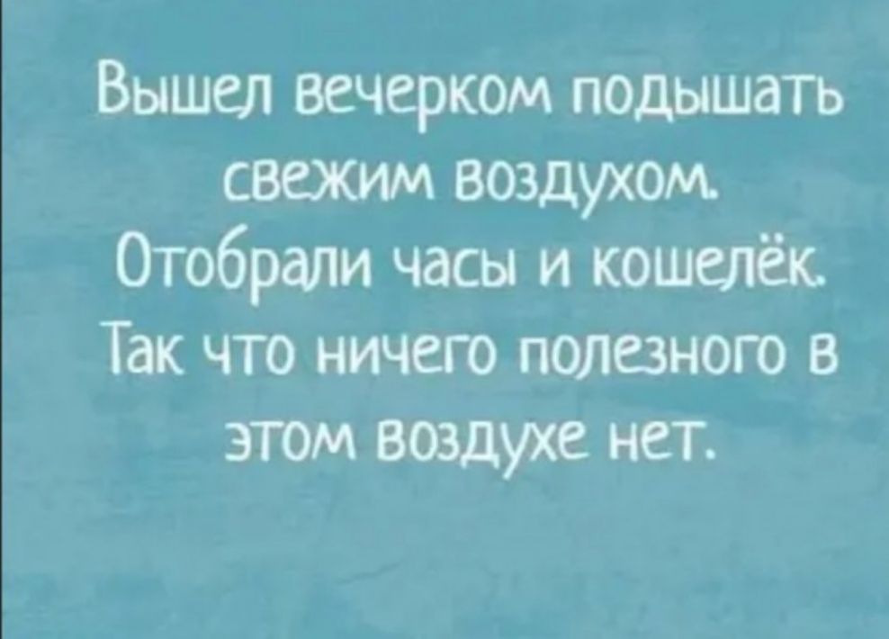 Вышел вечерком подышать свежим воздухом Отобрали часы и кошелёк Так что ничего полезного в этом воздухе нет