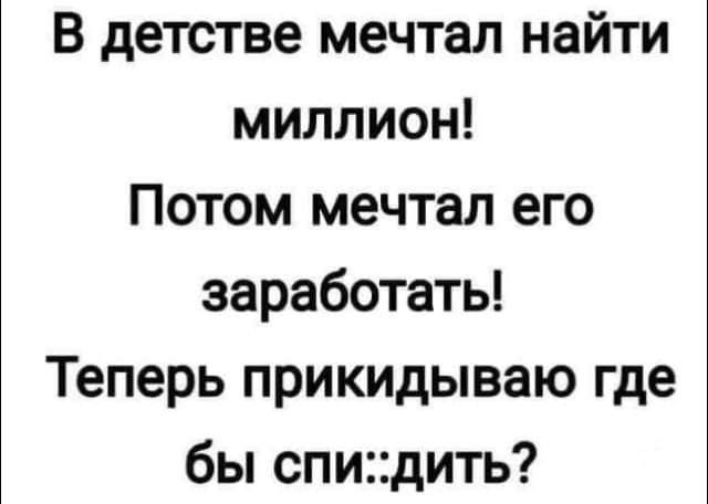 В детстве мечтал найти миллион Потом мечтал его заработать Теперь прикидываю где бы спидить