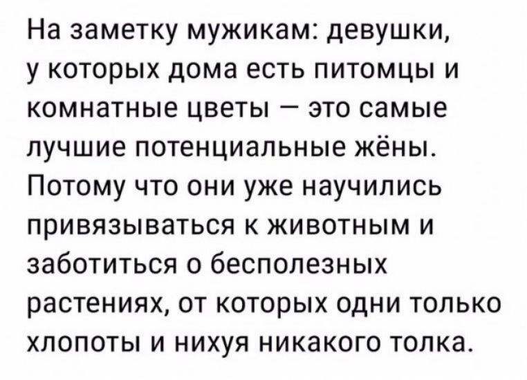 На заметку мужикам девушки у которых дома есть питомцы и комнатные цветы это самые лучшие потенциальные жёны Потому что они уже научились привязываться к животным и заботиться о бесполезных растениях от которых одни только хлопоты и нихуя никакого толка