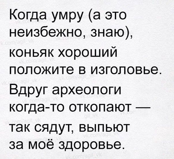 Когда умру а это неизбежно знаю коньяк хороший положите в изголовье Вдруг археологи когда то откопают так сядут выпьют за моё здоровье