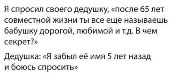 Я спросил своего дедушку после 65 лет совместной жизни ты все еще называешь бабушку дорогой любимой и тд В чем секрет Дедушка Я забыл её имя 5 лет назад и боюсь спросить