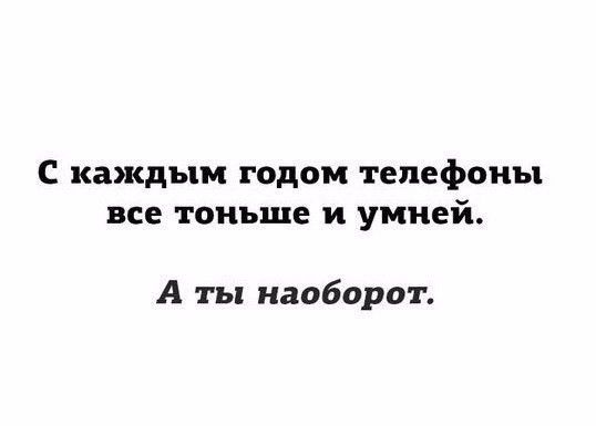 С каждым годом телефоны все тоньше и умней А ты наоборот