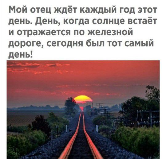 Мой отец ждёт каждый год этот день День когда солнце встаёт и отражается по железной дороге сегодня был тот самый день