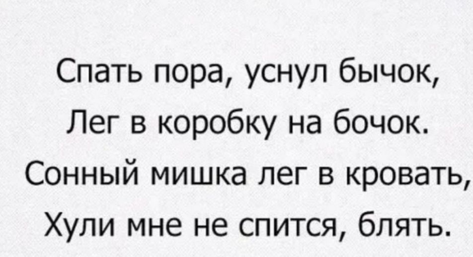Спать пора уснул бычок Лег в коробку на бочок Сонный мишка лег в кровать Хули мне не спится блять