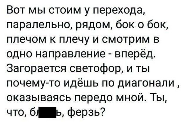 Вот мы стоим у перехода паралельно рядом бок о бок плечом к плечу и смотрим в одно направление вперёд Загорается светофор и ты почему то идёшь по диагонали оказываясь передо мной Ты что б ферзь
