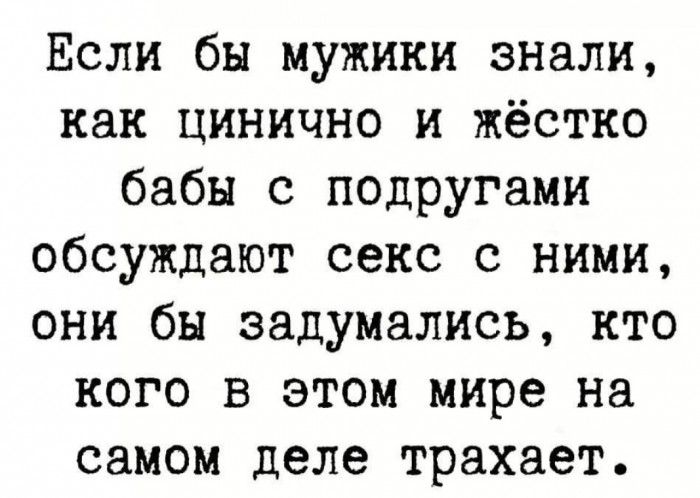 Если бы мужики знали как цинично и жёстко бабы с подругами обсуждают секс с ними они бы задумались кто кого в этом мире на самом деле трахает