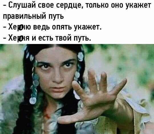 Слушай свое сердце только оно укажет правильный путь Хеиию ведь опять укажет Херт и есть твой путь Г _