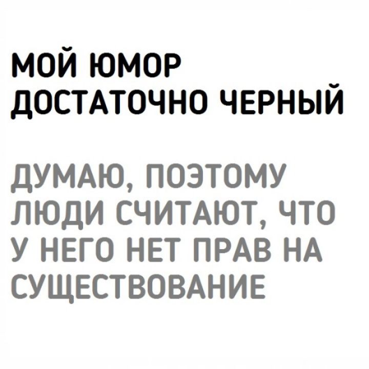 мой юмор _ достАточно черныи ДУМАЮ ПОЭТОМУ ЛЮДИ СЧИТАЮТ ЧТО У НЕГО НЕТ ПРАВ НА СУЩЕСТВОВАНИЕ