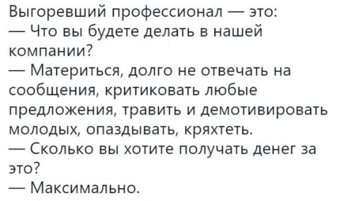 Выгоревший профессионал _ это Что вы будете делать в нашей компании Материться долго не отвечать на сообщения критиковать любые предложения травить И деМОТИВИРОВЭТЬ МОЛОДЫХ ОПЭЗДЫВЭТЬ кряхтеть Сколько вы хотите получать денег за это Максимально