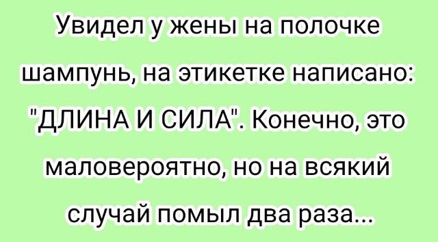Увидел у жены на полочке шампунь на этикетке написано ДЛИНА И СИЛА Конечно это маловероятно но на всякий случай помыл два раза