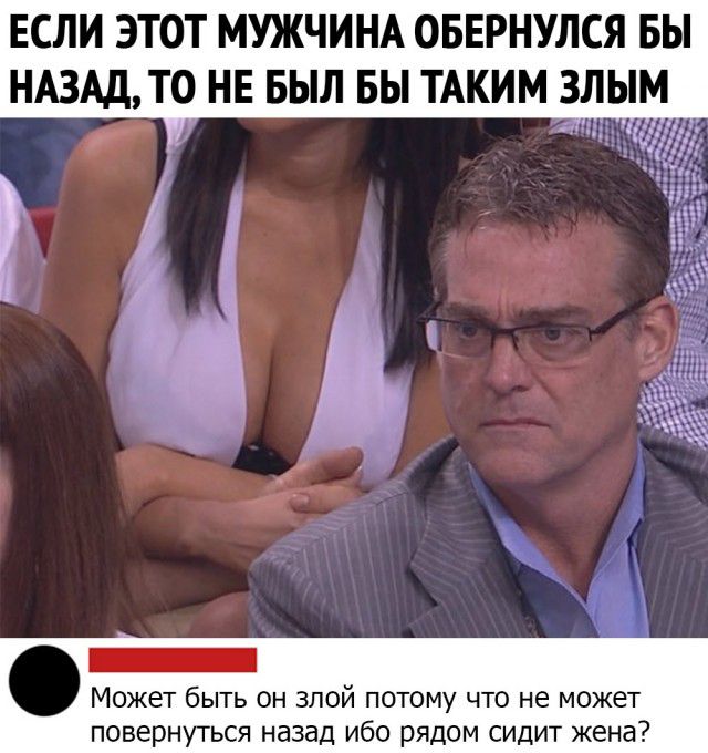 ЕСЛИ ЭТОТ МУЖЧИНА ОБЕРНУЛСЯ БЫ НАЗАД ТО НЕ БЫЛ БЫ ТАКИМ ЗЛЫМ 11 _ Может быть он злой потому что не может повернуться назад ибо рядом сидит жена
