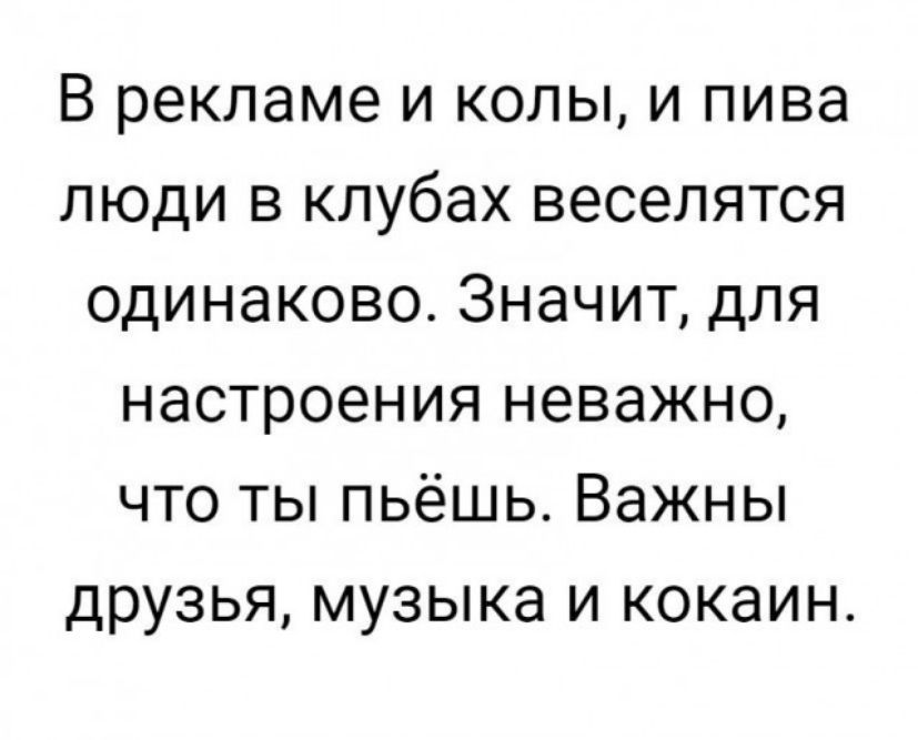 В рекламе и колы и пива люди в клубах веселятся одинаково Значит для настроения неважно что ты пьёшь Важны друзья музыка и кокаин