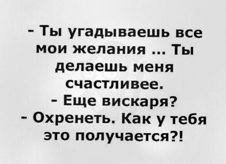 Ты угадываешь все мои желания Ты делаешь меня счастливее Еще вискаря Охренеть Как у тебя это получается