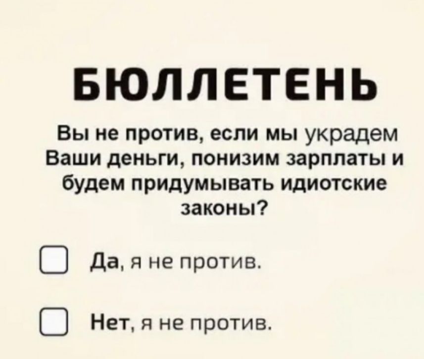 БЮЛЛЕТЕНЬ Вы не против если мы украдем Ваши деньги понизим зарплаты и будем придумывать идиотские законы Э дая не против В Нет я не против