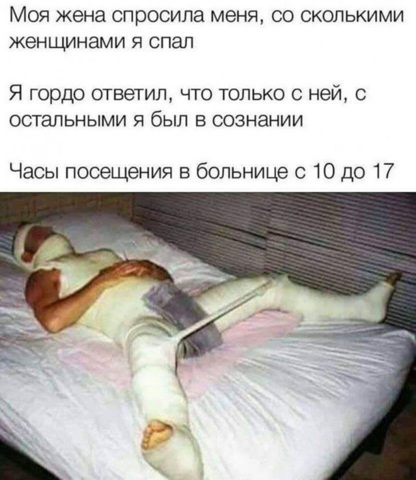 МОЯ жена спросила МЭНЯ СО СКОЛЬКИМИ женщинами Я СПЭЛ Я гордо ответил что только с ней с остальными я был в сознании Часы посещения в больнице с 10 до 17