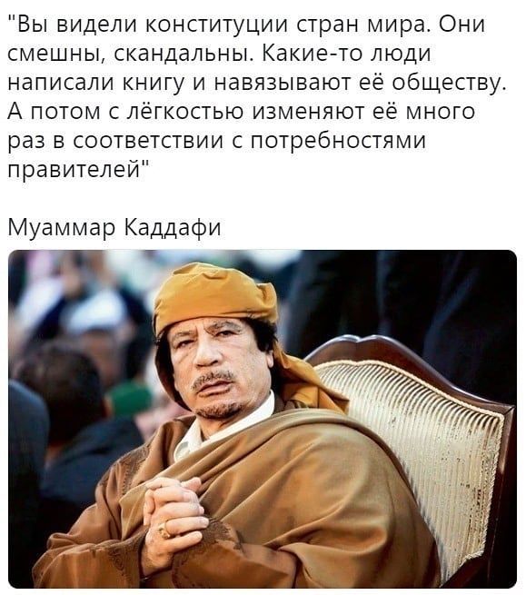 Вы видели конституции стран мира Они смешны скандальны Какие то люди написали книгу и навязывают её обществу А потом с лёгкостью изменяют её много раз в соответствии с потребностями правителей Муаммар Каддафи