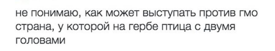 не понимаю как может выступать против гмо страна у которой на гербе птица с двумя головами