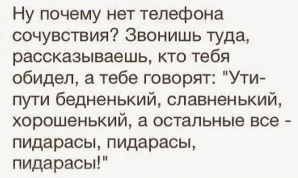 Ну почему нет телефона сочувствия Звонишь туда рассказываешь кто тебя обидел а тебе говорят Ути пути бедненький славненький хорошенький а остальные все пицарасы ПИДарасы пидарасы