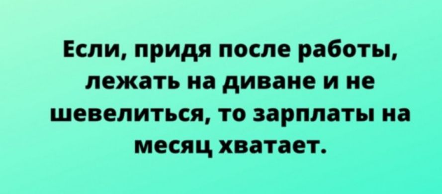 Если придя после работы лежать на диване и не шевелиться то зарплаты на месяц хватает