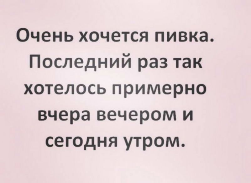 Очень хочется пивка Последний раз так хотелось примерно вчера вечером и сегодня утром