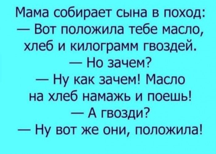 Мама собирает сына в поход Вот положила тебе масло хлеб и килограмм гвоздей Но зачем Ну как зачем Масло на хлеб намажь и поешь А гвозди Ну вот же они положила