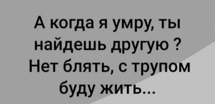 А когда я умру ты найдешь другую Нет блять с трупом буду жить