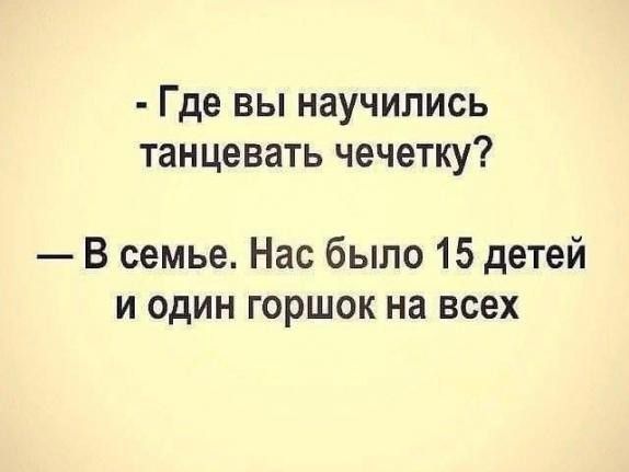 Где ВЫ НЗУЧИПИСЬ ТЗНЦЗВЗТЬ ЧЗЧЭТКУ В семье Нас было 15 детей и один горшок на всех