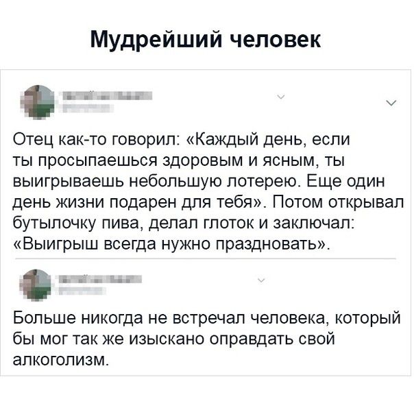 Мудрейший человек Отец както говорил Каждый день если ты просыпаешься здоровым и ясным ты выигрываешь небольшую лотерею Еще один день жизни подарен для тебя Потом открывал бутылочку пива депап глоток и заключал Выигрыш всегда нужно праздновать Больше никогда не встречал человека КОТОРЫЙ бы МОГ ТЭК ЖЭ ИЗЫСКЭНО оправдать СВОЙ аПКОГОПИЗМ
