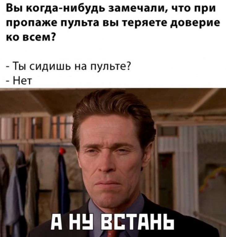 Вы когда нибудь замечали что при пропаже пульта вы теряете доверие ко всем Ты сидишь на пульте Нет д НН ВЕТПНЬ