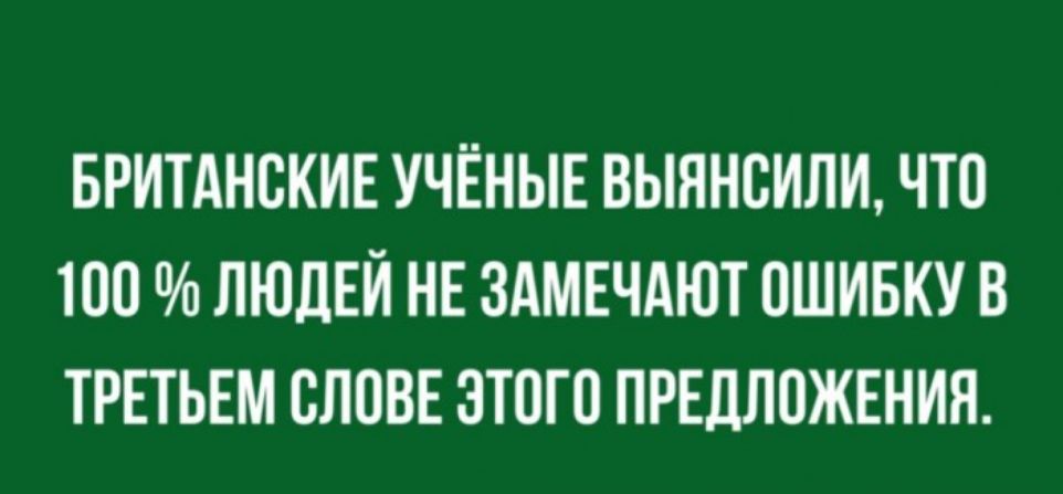 БРИТАНСКИЕ УЧЁНЫЕ ВЫННОИЛИ ЧТО 100 ЛЮДЕЙ НЕ ЗАМЕЧАЮТ ОШИБКУ В ТРЕТЬЕМ ОЛОВЕ ЭТОГО ПРЕДЛОЖЕНИЯ