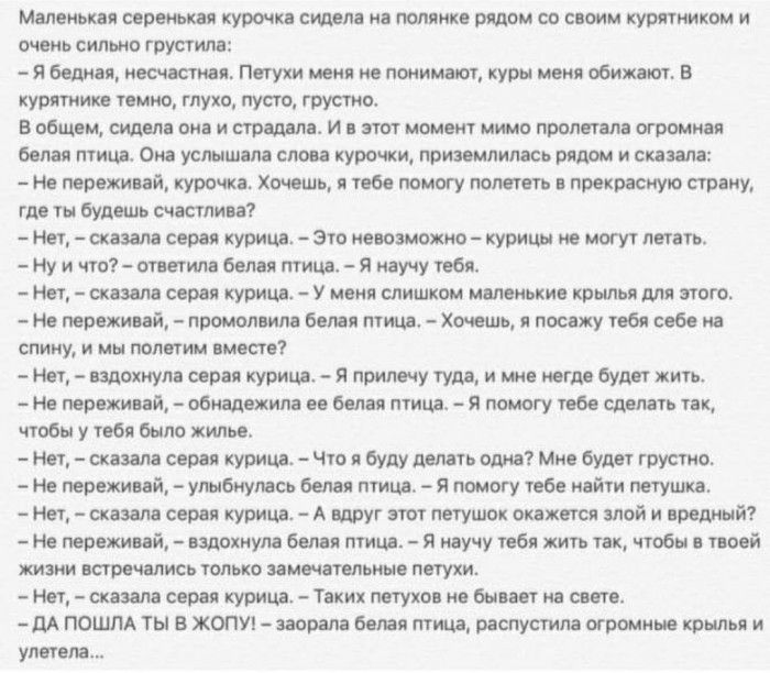 Маленьки сермкая курочка сидела ил полянке рядом со своим курятником и очень сильно грустилв Я бедная несчастии Петухи меня не понимают куры меня обижают В курпиике темно глуто пусто грустно В общем сидела она и страдала И и тот момент мимо пролетал огромная белая птица Она услышала слова курочки приземлилась рядом и сказала Не трохи ай курочка Хочешь и твое помогу полететь прекрасную страну где т