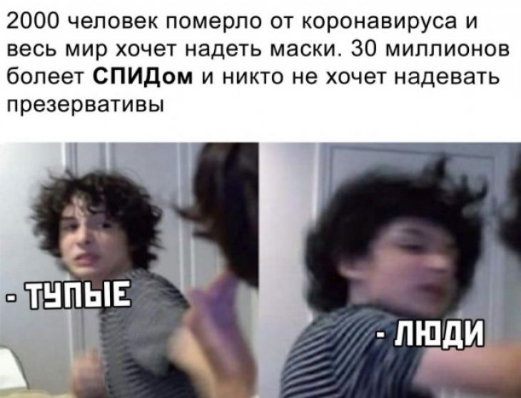 2000 человек померло от коронавируса и весь мир хочет надеть маски 30 миллионов болеет СПИДом и никто не хочет надевать презервативы