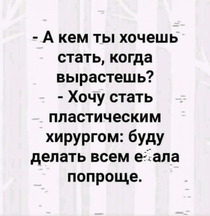 А кем ты хочешь стать когда вырастешь Хочу стать пластическим хирургом буду делать всем егіала попроще