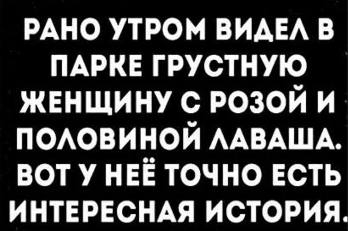 РАНО утром виде в пытке грустную женщину с розой и поовиной ААВАША вот у нее точно есть ИНТЕРЕСНАЯ история