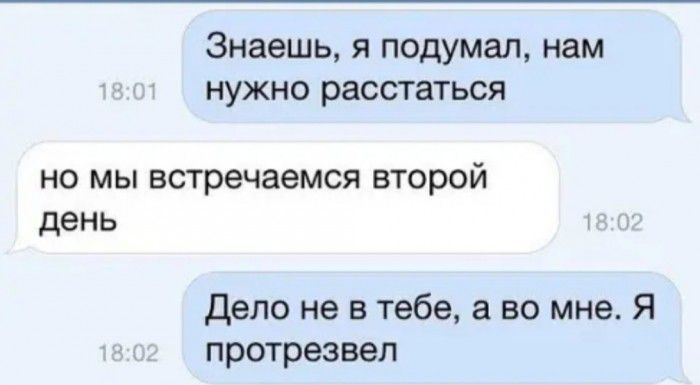 Знаешь я подумал нам нужно расстаться но мы встречаемся второй день Дело не в тебе а во мне Я протрезвел