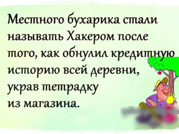 Местного бухарика стали называть Хакером посде того как обнулид креди историю всей деревни украв тачпада ИЗ магазина