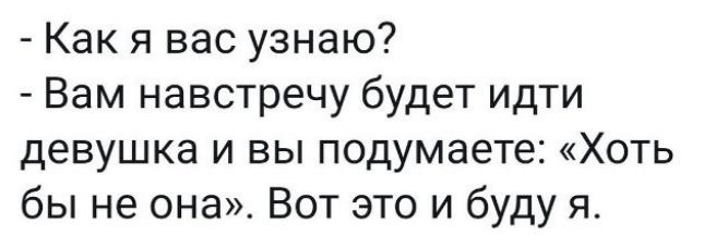 Как я вас узнаю Вам навстречу будет идти девушка и вы подумаете Хоть бы не она Вот это и буду я