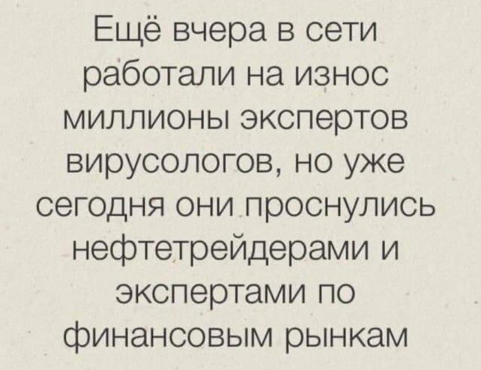 Ещё вчера в сети работали на износ миллионы экспертов вирусологов но уже сегодня они проснулись нефтетрейдерами и экспертами по финансовым рынкам