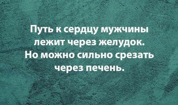 Путь к сердцу мужчины лежит через желудок НО МОЖНО СИЛЬНО срезать через печень