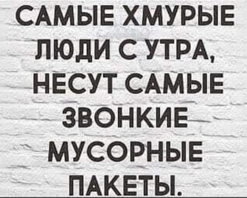 САМЫЕ хмурыв люди с УТРА НЕСУТ САМЫЕ звбнкиэі _ мусоРныЕ ПАКЕТЫ