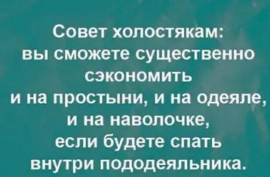 Совет холостякам вы сможете существенно сэкономить и на простыни и на одеяле и на наволочке если будете спать внутри пододеяльника