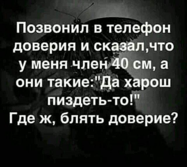 Позвонил в телефон доверия и сказалчто у меня члеъи Йёсм а они такиеДа харош пиздетьто Где ж блять доверие