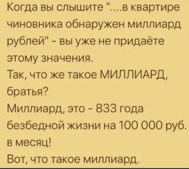 Когда вы слышите в квартире чиновника обнаружен миллиард рублей вы уже не придаёте этому значения Так что же такое МИЛЛИАРД братья Миллиард это 833 года безбедной жизни на 100 000 руб в месяц Вот что такое миллиард