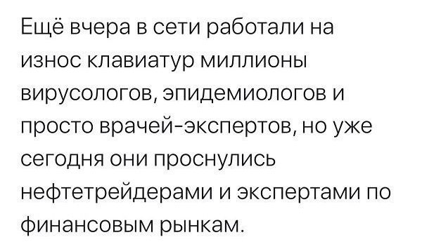 Ещё вчера в сети работали на износ клавиатур миллионы вирусологов эпидемиологов и просто врачейэкспертов но уже сегодня они проснулись нефтетрейдерами и экспертами по финансовым рынкам