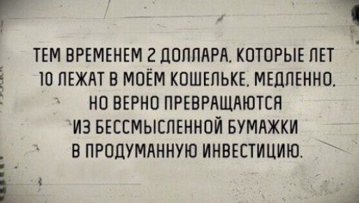 Г ТЕМ ВРЕМЕНЕМ 2 ДОППАРА КОТОРЫЕ ПЕТ Е Ш ПЕЖАТ В МОЁМ КОШЕЛЬКЕ МЕЦПЕННО НО ВЕРНО ПРЕВРАЩАЮТСП ИЗ БЕССМЫСПЕННОЙ БУМАЖКИ В ПРОЦУМАННУЮ ИНВЕСТИЦИЮ