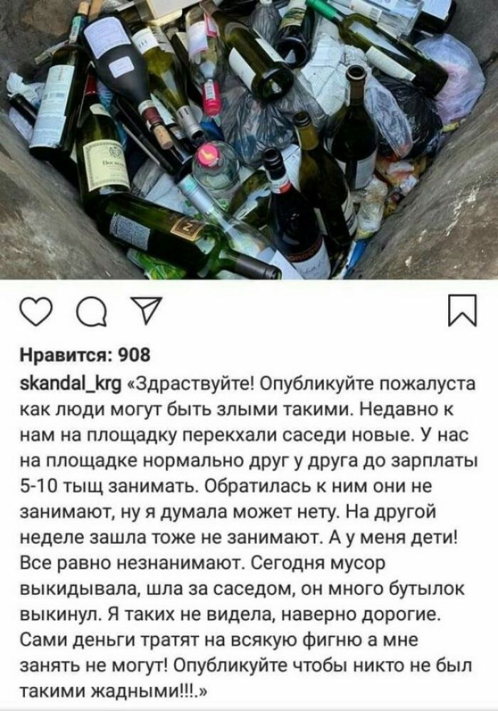 Нравится 908 Капба_г9 Здраствуйте Опубликуйте пожалуста как люди могут быть злыми такими Недавно к нам на площадку перекхали саседи новые У нас на площадке нормально друг у друга до зарплаты 5 10 тыщ занимать обратилась к ним они не занимают ну я думала может нету На другой неделе зашла тоже не занимают А у меня дети Все равно незнанимают Сегодня мусор выкидывала шла за саседом он много бутылок вы