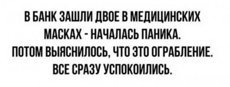 В БАНК ЗАШЛИ ДВОЕ В МЕДИЦИНСКИХ МАСКАХ НАЧАЛАСЬ ПАНИКА ПОТОМ ВЫЯСНИЛОСЬ ЧТО ЭТО ОГРАБЛЕНИЕ ВСЕ СРАЗУ УСПОКОИЛИСЬ
