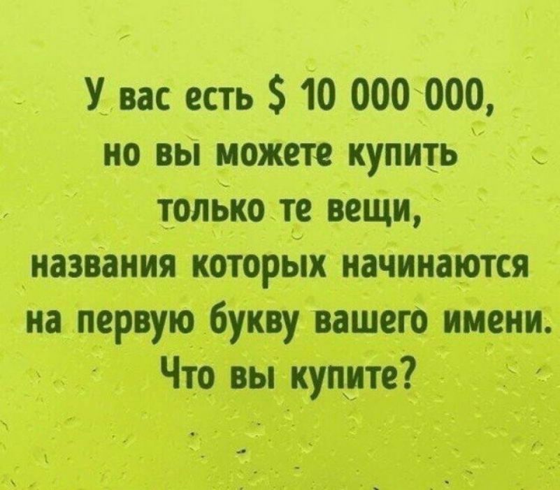 У вас есть 10 000 000 но вы можете купить только те вещи названия которых начинаются на первую букву вашего имени Что вы купите