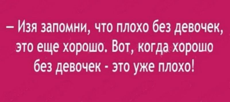 Изя запомни что плохо без девочек это еще хорошо Вот когда хорошо без девочек это уже плохо