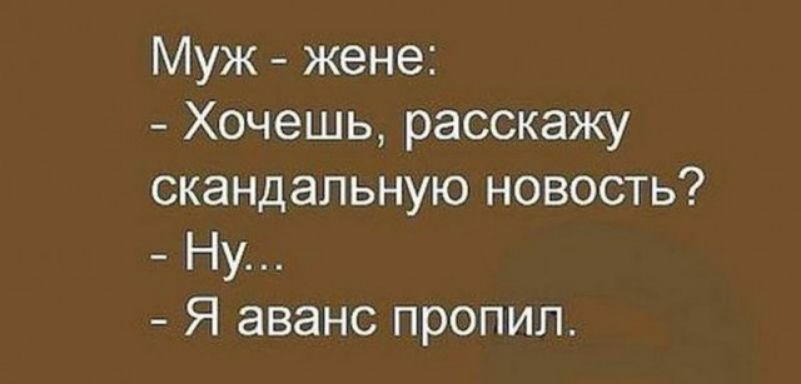 Муж жене Хочешь расскажу скандальную новость Ну Я аванс пропил